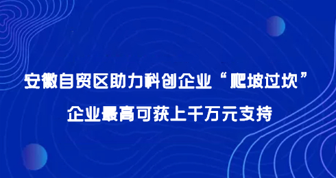 安徽自贸区助力科创企业“爬坡过坎”