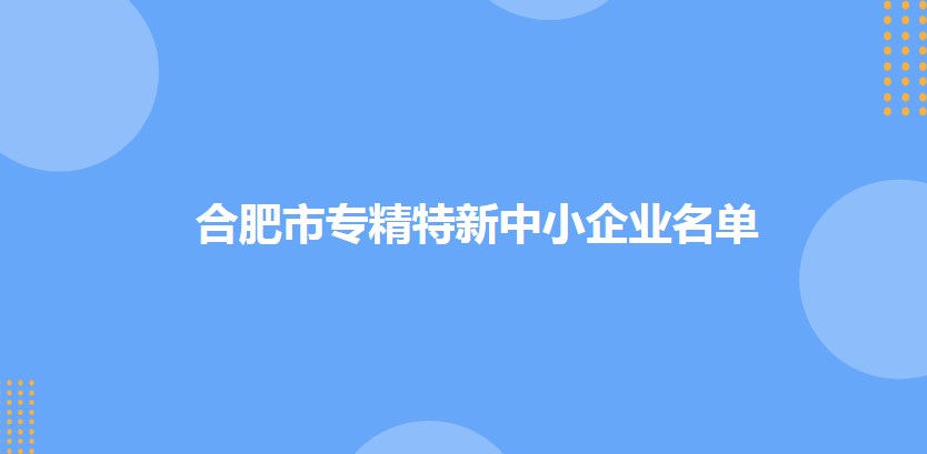 2022年度合肥市专精特新中小企业名单