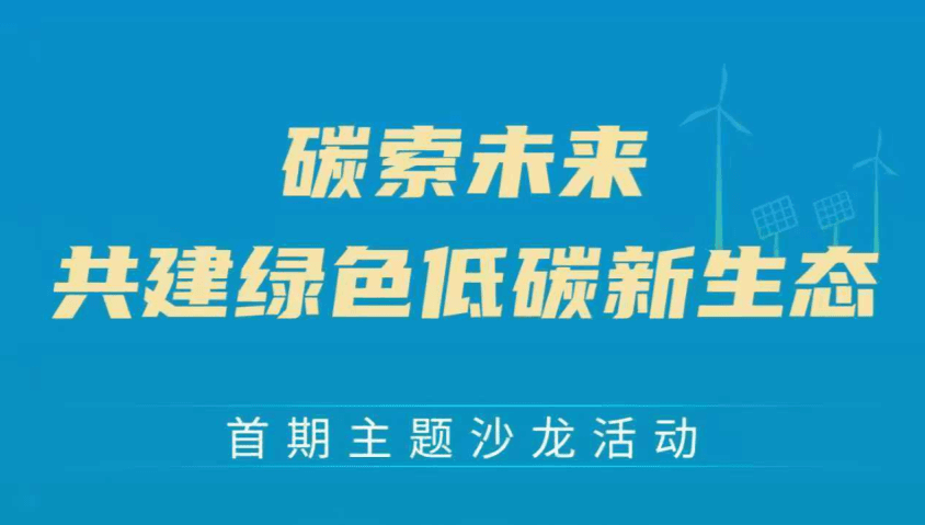 碳索未来共建绿色低碳新生态首期主题沙龙活动
